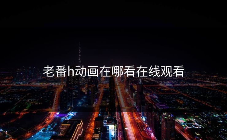 老番h动画在哪看在线观看