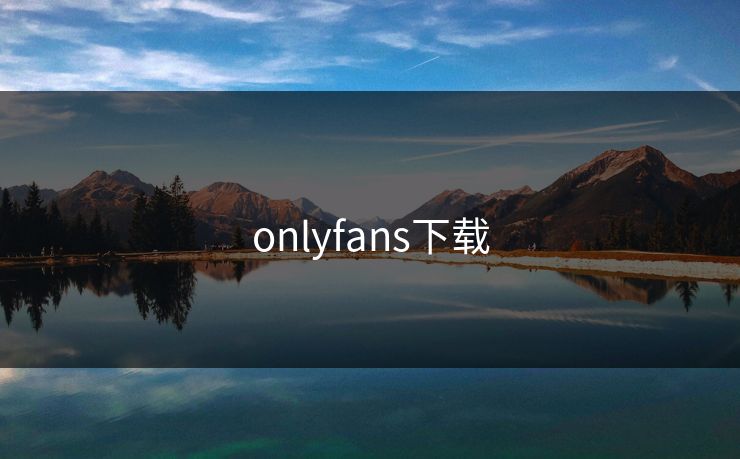 onlyfans下载 onlyfans下载