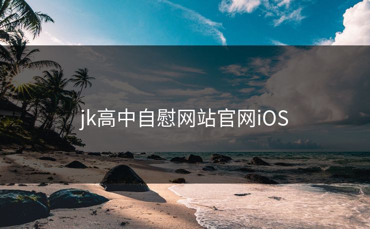 jk高中自慰网站官网iOS